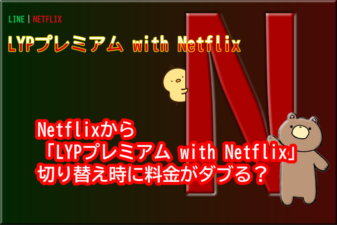 Netflixから「LYPプレミアム with Netflix」へ切り替え時に料金がダブる
